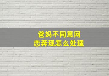 爸妈不同意网恋奔现怎么处理