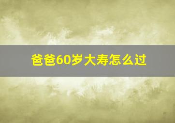 爸爸60岁大寿怎么过