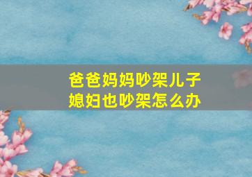 爸爸妈妈吵架儿子媳妇也吵架怎么办