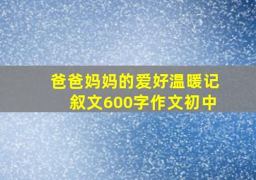 爸爸妈妈的爱好温暖记叙文600字作文初中