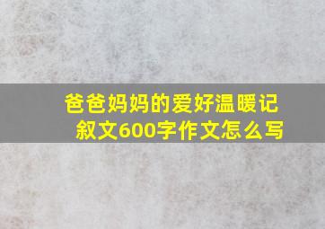 爸爸妈妈的爱好温暖记叙文600字作文怎么写