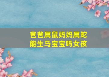 爸爸属鼠妈妈属蛇能生马宝宝吗女孩