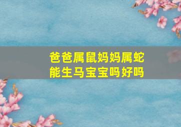 爸爸属鼠妈妈属蛇能生马宝宝吗好吗