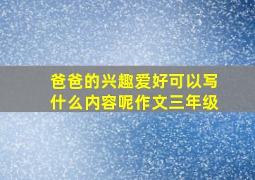 爸爸的兴趣爱好可以写什么内容呢作文三年级