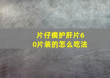 片仔癀护肝片60片装的怎么吃法