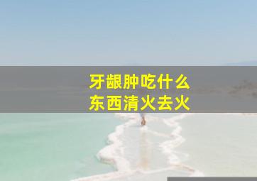 牙龈肿吃什么东西清火去火