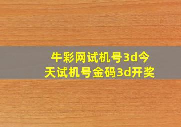 牛彩网试机号3d今天试机号金码3d开奖