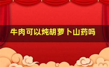 牛肉可以炖胡萝卜山药吗