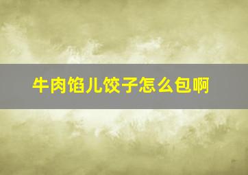 牛肉馅儿饺子怎么包啊