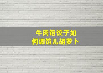 牛肉馅饺子如何调馅儿胡萝卜