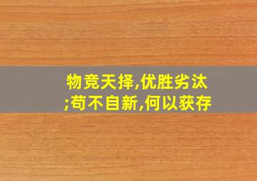 物竞天择,优胜劣汰;苟不自新,何以获存