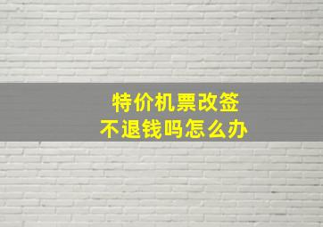 特价机票改签不退钱吗怎么办