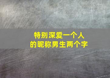 特别深爱一个人的昵称男生两个字