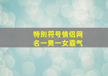 特别符号情侣网名一男一女霸气