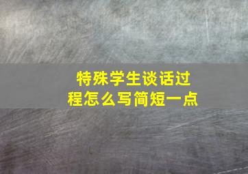 特殊学生谈话过程怎么写简短一点