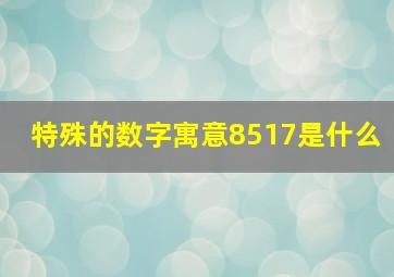 特殊的数字寓意8517是什么