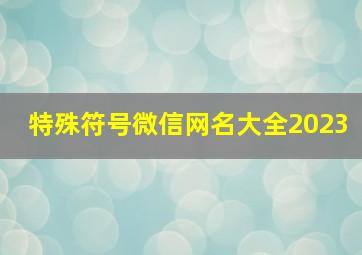 特殊符号微信网名大全2023