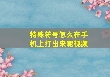 特殊符号怎么在手机上打出来呢视频