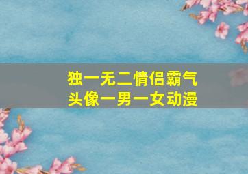 独一无二情侣霸气头像一男一女动漫