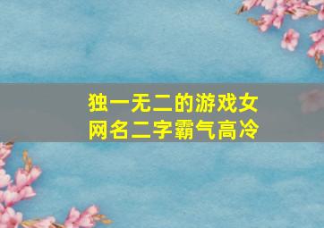 独一无二的游戏女网名二字霸气高冷