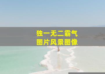 独一无二霸气图片风景图像