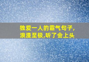 独爱一人的霸气句子,浪漫至极,听了会上头