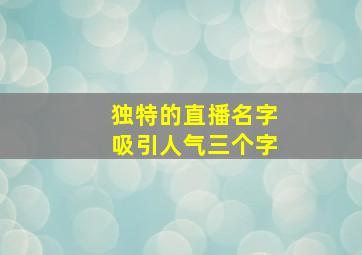 独特的直播名字吸引人气三个字