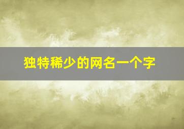 独特稀少的网名一个字