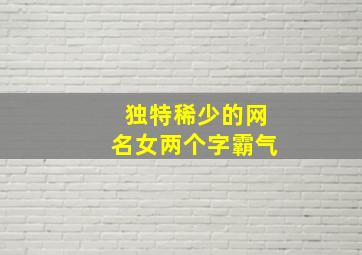 独特稀少的网名女两个字霸气