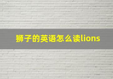 狮子的英语怎么读lions