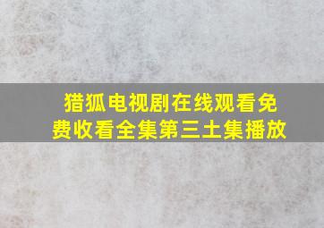 猎狐电视剧在线观看免费收看全集第三土集播放