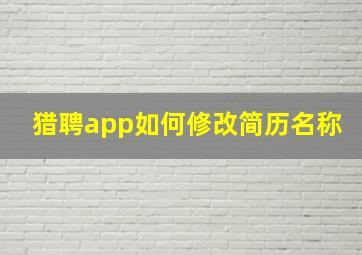 猎聘app如何修改简历名称