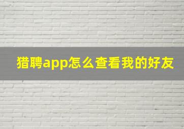 猎聘app怎么查看我的好友