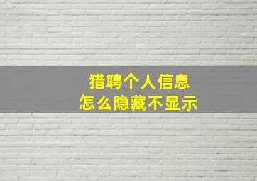 猎聘个人信息怎么隐藏不显示