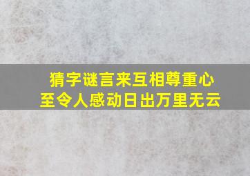 猜字谜言来互相尊重心至令人感动日出万里无云