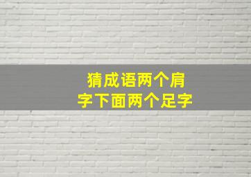 猜成语两个肩字下面两个足字