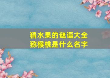 猜水果的谜语大全猕猴桃是什么名字