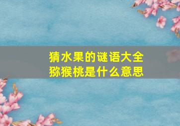 猜水果的谜语大全猕猴桃是什么意思