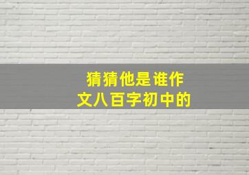 猜猜他是谁作文八百字初中的