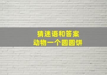 猜迷语和答案动物一个圆圆饼