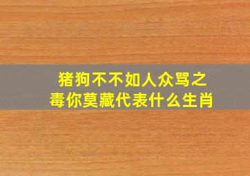 猪狗不不如人众骂之毒你莫藏代表什么生肖