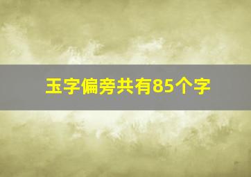 玉字偏旁共有85个字