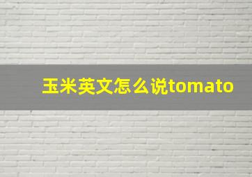 玉米英文怎么说tomato