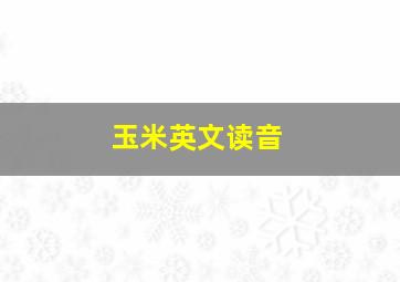 玉米英文读音