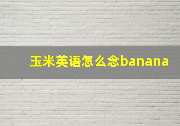 玉米英语怎么念banana