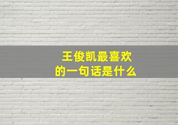 王俊凯最喜欢的一句话是什么