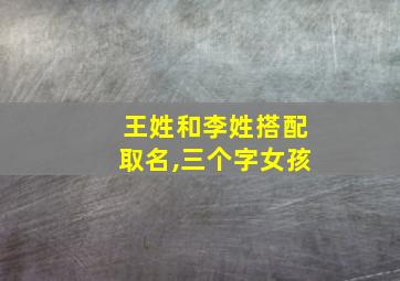 王姓和李姓搭配取名,三个字女孩