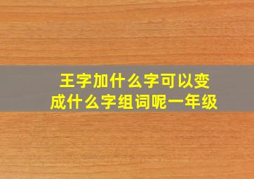 王字加什么字可以变成什么字组词呢一年级