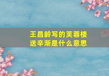 王昌龄写的芙蓉楼送辛渐是什么意思