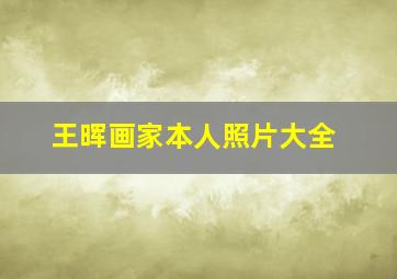 王晖画家本人照片大全